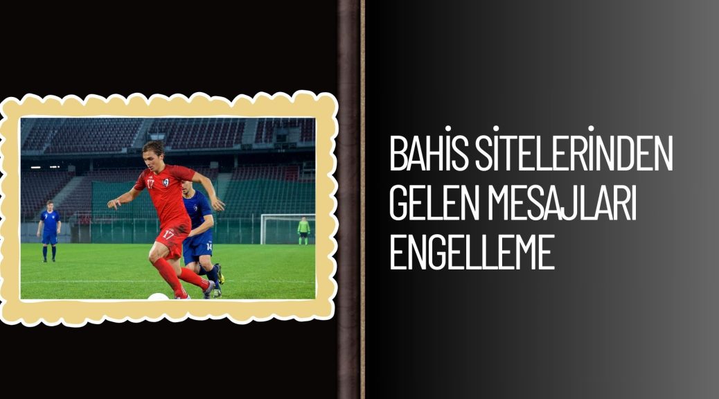 Bahis Sitelerinden Gelen Mesajları Engelleme