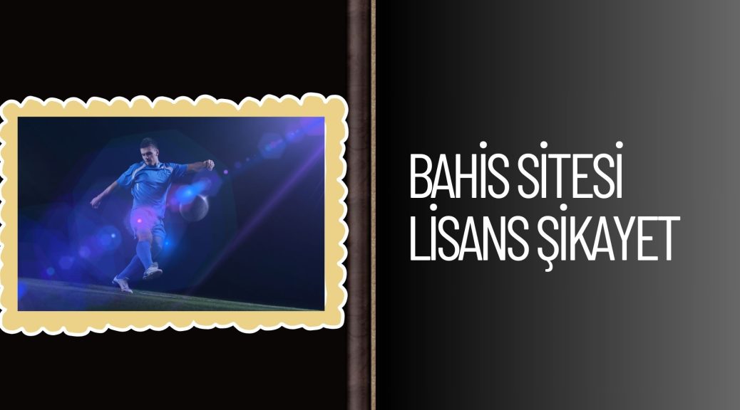 Bahis Sitesi Lisans Şikayet