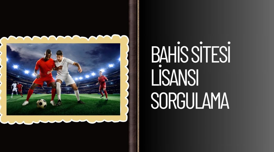 Bahis Sitesi Lisansı Sorgulama