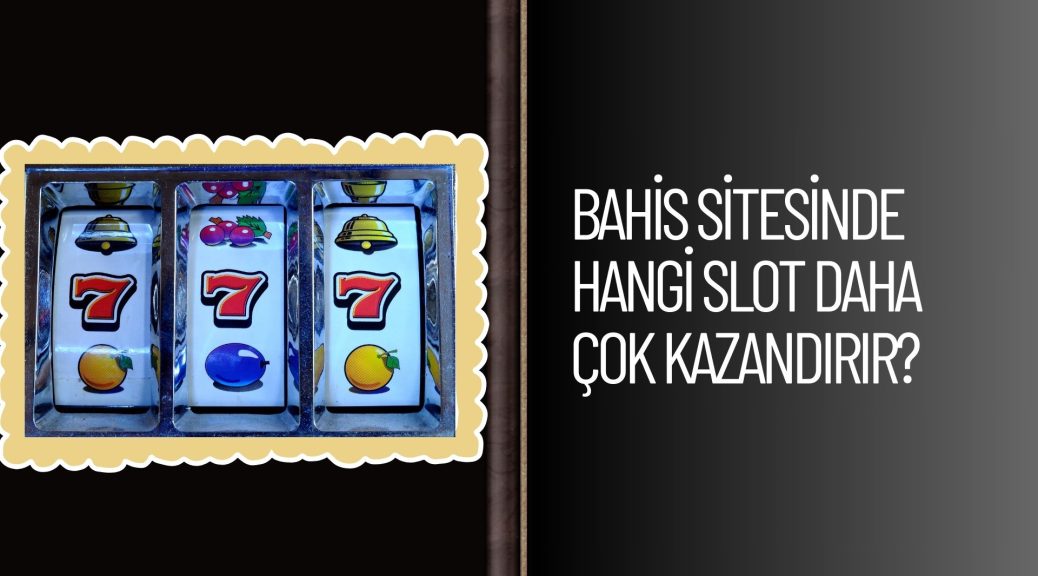 Bahis Sitesinde Hangi Slot Daha Çok Kazandırır